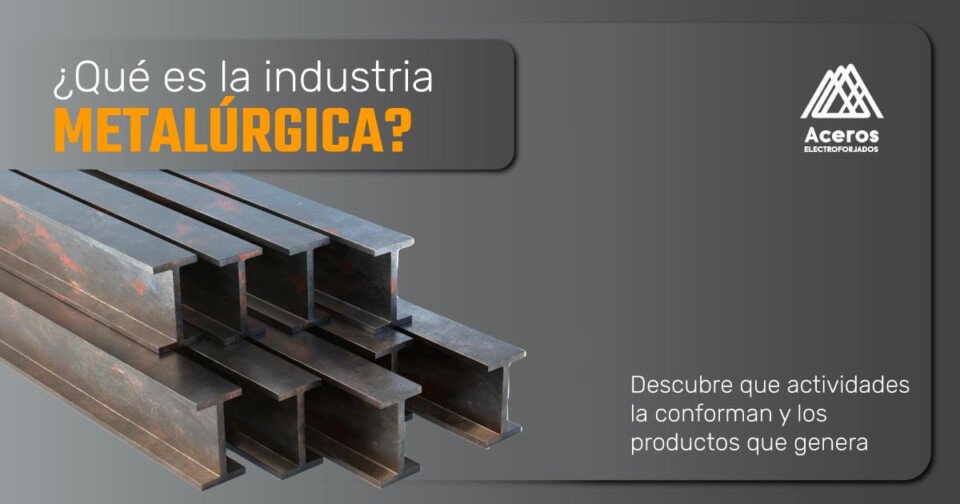 ¿Qué es la Industria Metalúrgica? Aceros Electroforjados